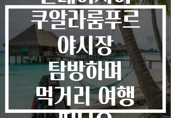 말레이시아 쿠알라룸푸르 야시장 탐방하며 먹거리 여행 떠나요