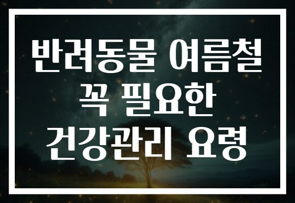 반려동물 여름철 꼭 필요한 건강관리 요령