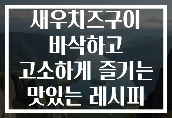 새우치즈구이 바삭하고 고소하게 즐기는 맛있는 레시피