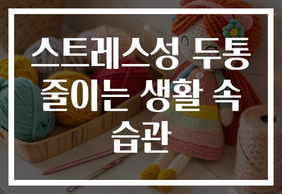 스트레스성 두통 줄이는 생활 속 습관
