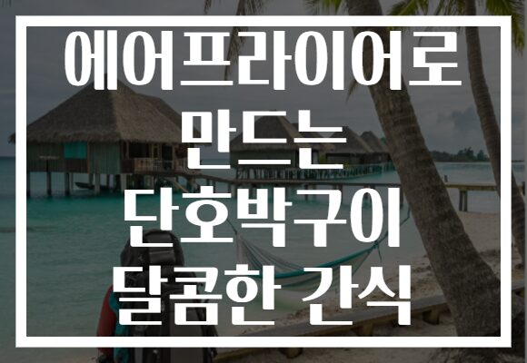 에어프라이어로 만드는 단호박구이 달콤한 간식