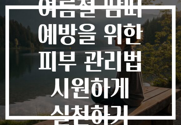 여름철 땀띠 예방을 위한 피부 관리법 시원하게 실천하기