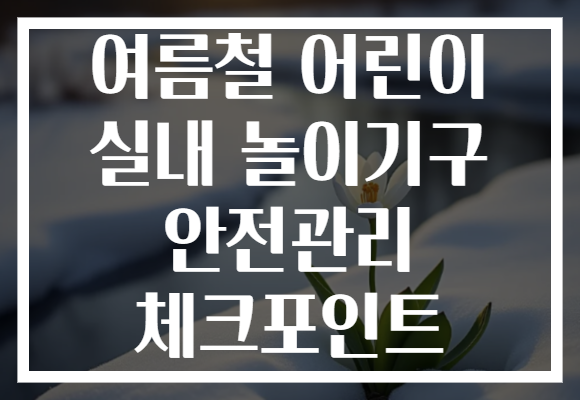 여름철 어린이 실내 놀이기구 안전관리 체크포인트
