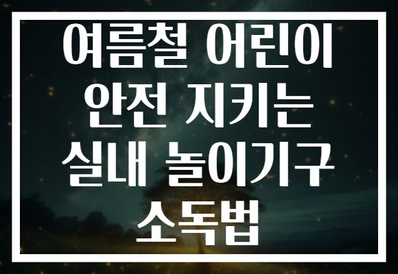 여름철 어린이 안전 지키는 실내 놀이기구 소독법