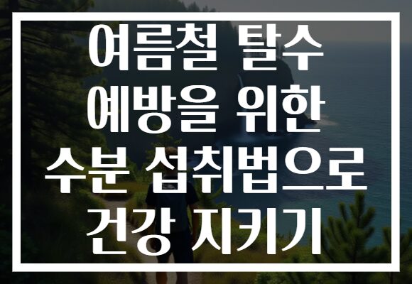 여름철 탈수 예방을 위한 수분 섭취법으로 건강 지키기
