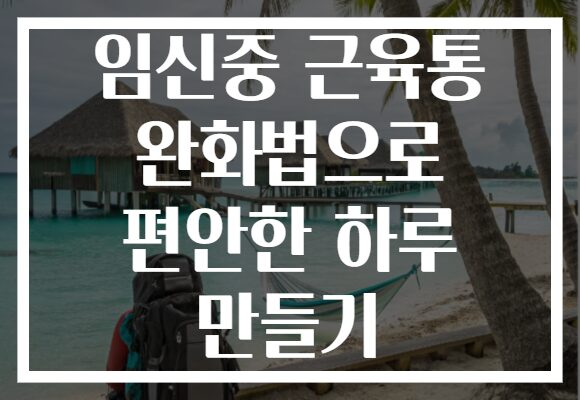 임신중 근육통 완화법으로 편안한 하루 만들기