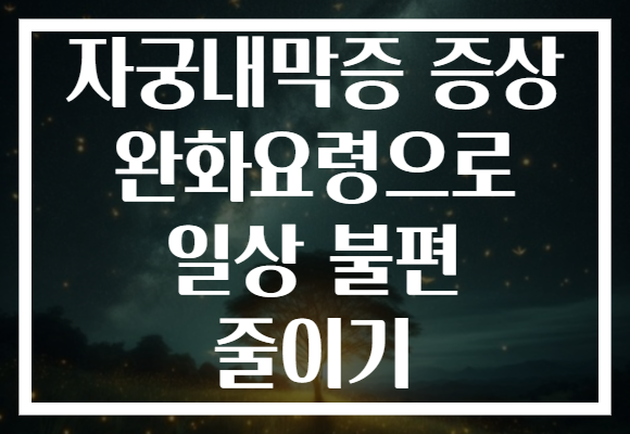 자궁내막증 증상 완화요령으로 일상 불편 줄이기