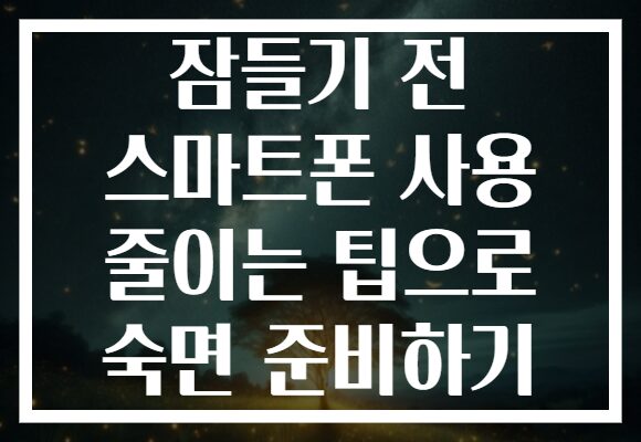 잠들기 전 스마트폰 사용 줄이는 팁으로 숙면 준비하기