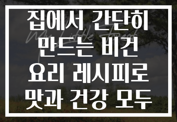 집에서 간단히 만드는 비건 요리 레시피로 맛과 건강 모두