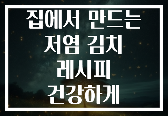 집에서 만드는 저염 김치 레시피 건강하게