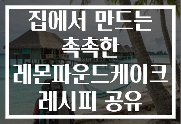 집에서 만드는 촉촉한 레몬파운드케이크 레시피 공유