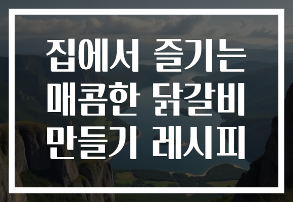 집에서 즐기는 매콤한 닭갈비 만들기 레시피