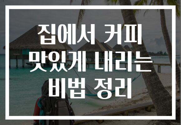 집에서 커피 맛있게 내리는 비법 정리