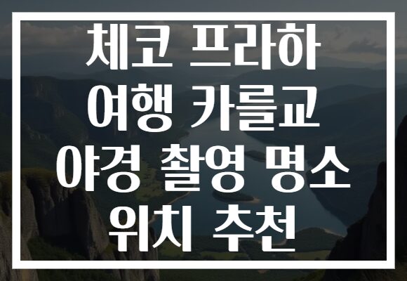 체코 프라하 여행 카를교 야경 촬영 명소 위치 추천
