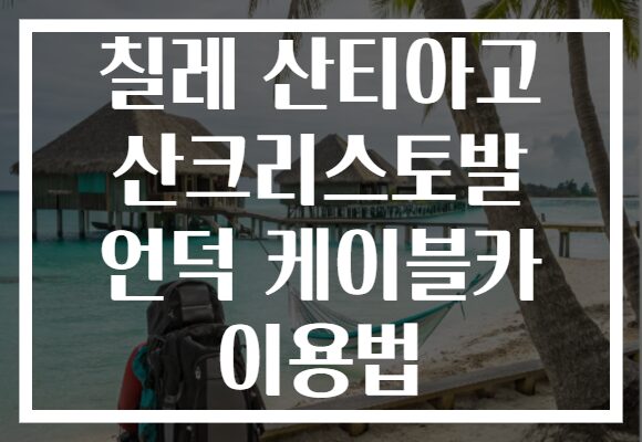 칠레 산티아고 산크리스토발 언덕 케이블카 이용법