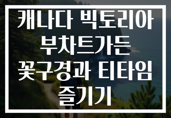 캐나다 빅토리아 부차트가든 꽃구경과 티타임 즐기기