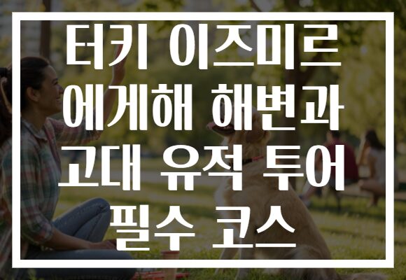 터키 이즈미르 에게해 해변과 고대 유적 투어 필수 코스