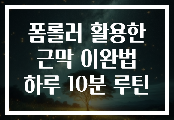 폼롤러 활용한 근막 이완법 하루 10분 루틴
