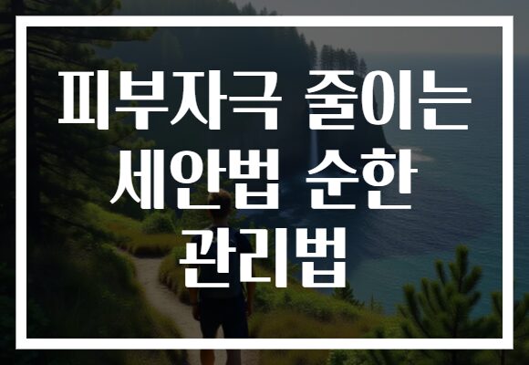 피부자극 줄이는 세안법 순한 관리법