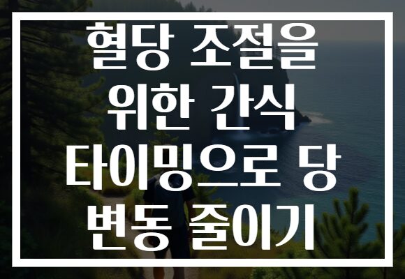 혈당 조절을 위한 간식 타이밍으로 당 변동 줄이기