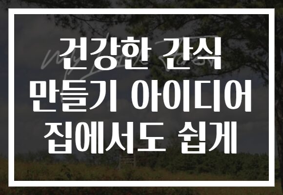 건강한 간식 만들기 아이디어 집에서도 쉽게