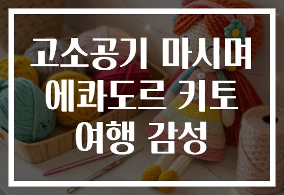 고소공기 마시며 에콰도르 키토 여행 감성