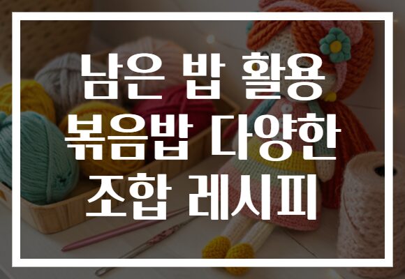 남은 밥 활용 볶음밥 다양한 조합 레시피