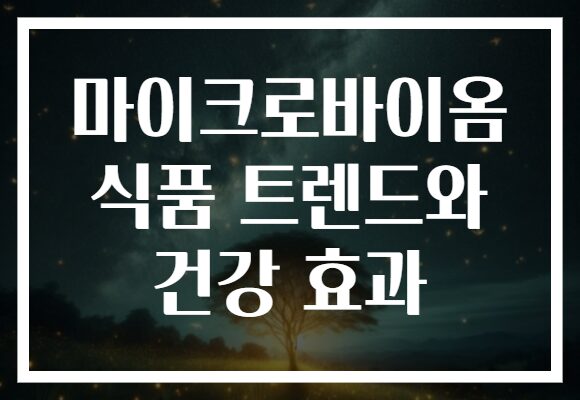 마이크로바이옴 식품 트렌드와 건강 효과