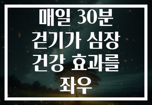 매일 30분 걷기가 심장 건강 효과를 좌우