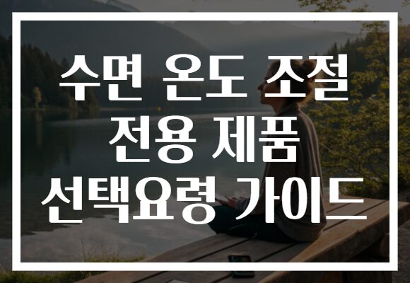 수면 온도 조절 전용 제품 선택요령 가이드