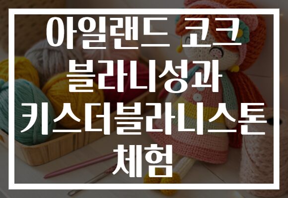 아일랜드 코크 블라니성과 키스더블라니스톤 체험