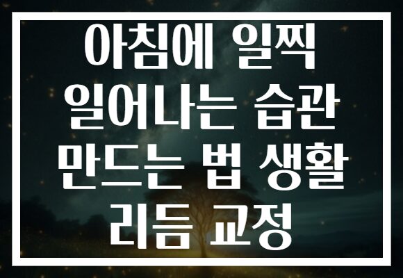 아침에 일찍 일어나는 습관 만드는 법 생활 리듬 교정
