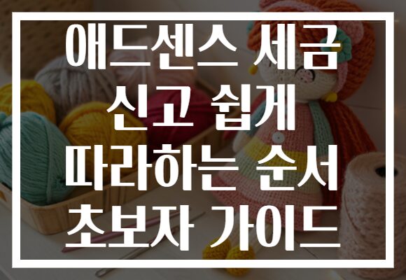 애드센스 세금 신고 쉽게 따라하는 순서 초보자 가이드