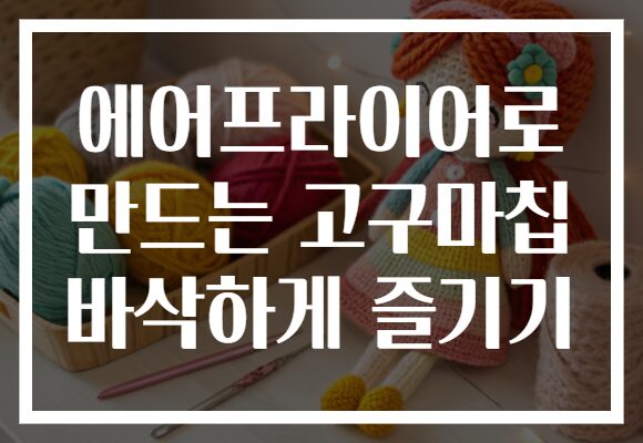 에어프라이어로 만드는 고구마칩 바삭하게 즐기기