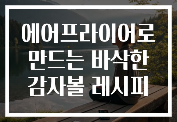 에어프라이어로 만드는 바삭한 감자볼 레시피