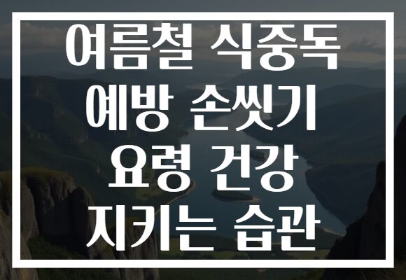 여름철 식중독 예방 손씻기 요령 건강 지키는 습관