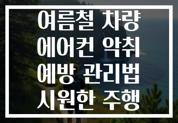 여름철 차량 에어컨 악취 예방 관리법 시원한 주행