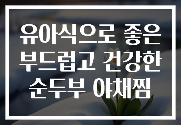 유아식으로 좋은 부드럽고 건강한 순두부 야채찜