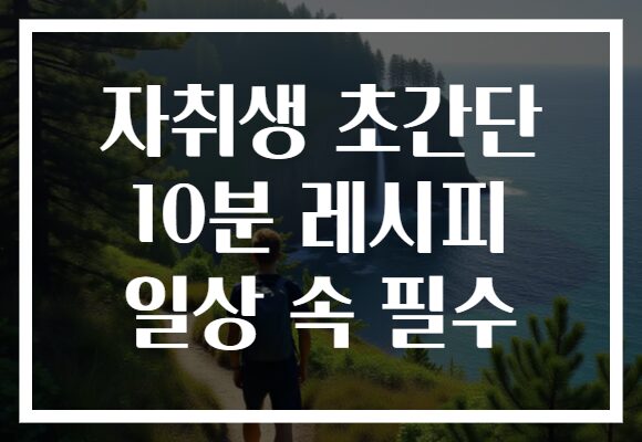 자취생 초간단 10분 레시피 일상 속 필수