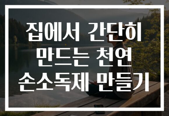 집에서 간단히 만드는 천연 손소독제 만들기