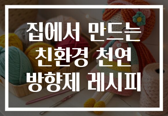 집에서 만드는 친환경 천연 방향제 레시피
