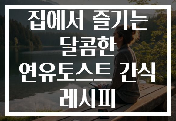 집에서 즐기는 달콤한 연유토스트 간식 레시피