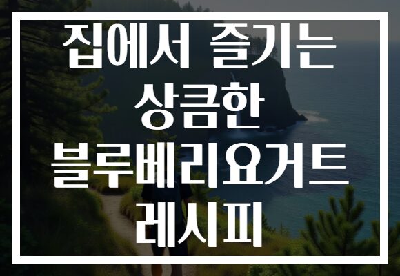 집에서 즐기는 상큼한 블루베리요거트 레시피