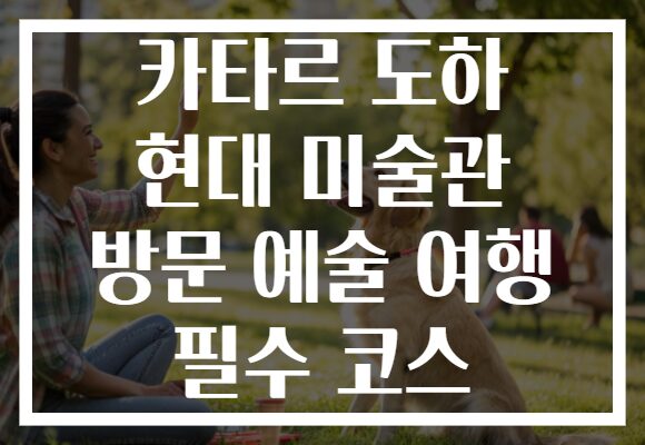 카타르 도하 현대 미술관 방문 예술 여행 필수 코스