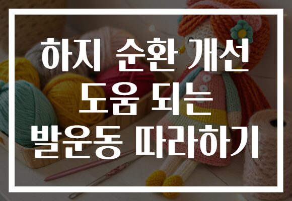하지 순환 개선 도움 되는 발운동 따라하기