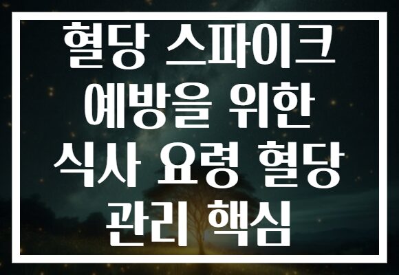 혈당 스파이크 예방을 위한 식사 요령 혈당 관리 핵심