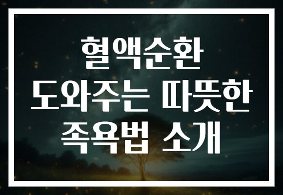 혈액순환 도와주는 따뜻한 족욕법 소개