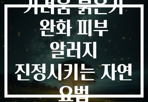 가려움 붉은기 완화 피부 알러지 진정시키는 자연 요법