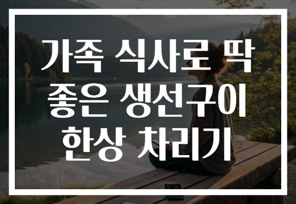 가족 식사로 딱 좋은 생선구이 한상 차리기