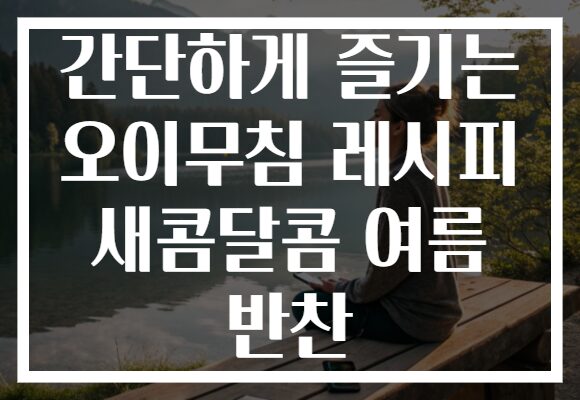 간단하게 즐기는 오이무침 레시피 새콤달콤 여름 반찬